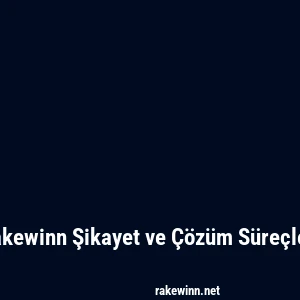 Rakewinn Şikayet ve Çözüm Süreçleri